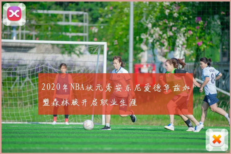 2020年NBA状元秀安东尼爱德华兹加盟森林狼开启职业生涯