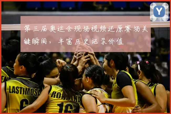 第三届奥运会现场视频还原赛场关键瞬间，丰富历史记录价值