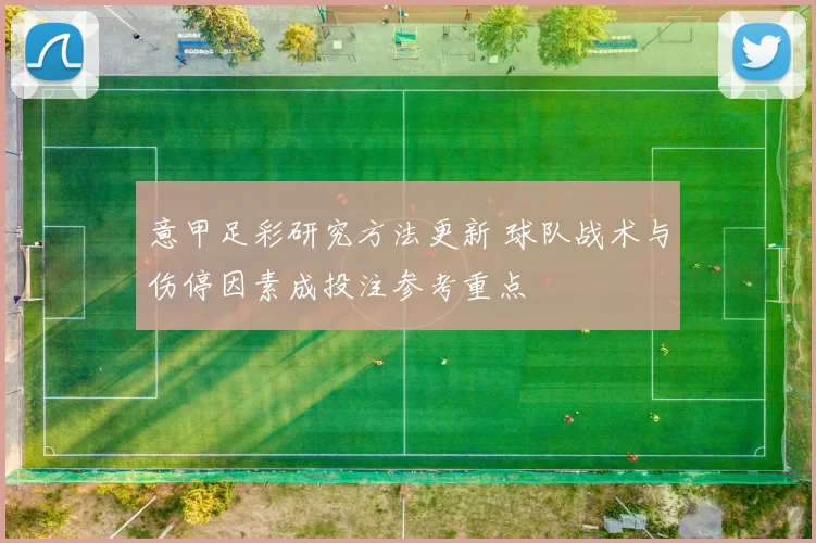 意甲足彩研究方法更新 球队战术与伤停因素成投注参考重点