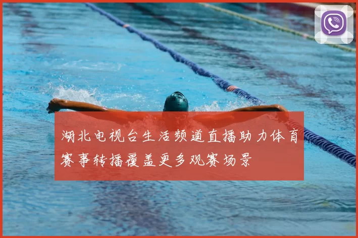 湖北电视台生活频道直播助力体育赛事转播覆盖更多观赛场景