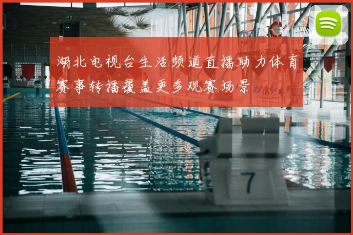 湖北电视台生活频道直播助力体育赛事转播覆盖更多观赛场景