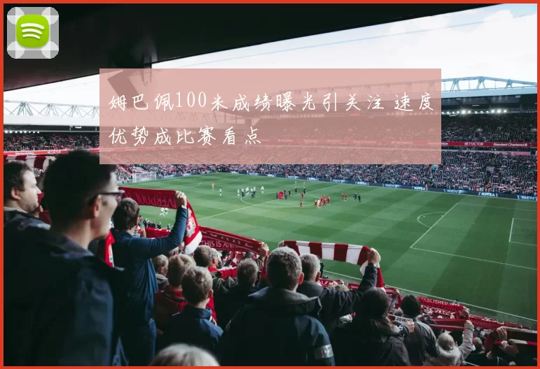 姆巴佩100米成绩曝光引关注 速度优势成比赛看点
