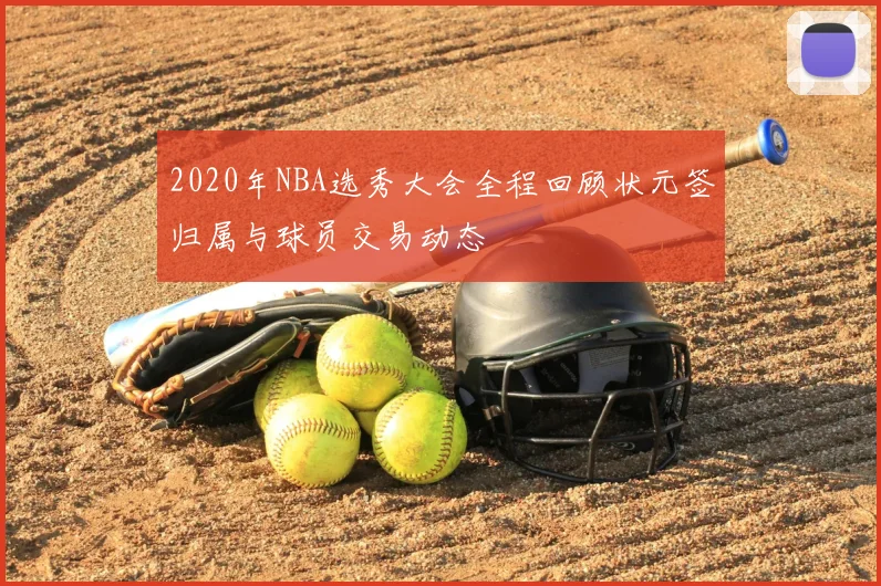 2020年NBA选秀大会全程回顾状元签归属与球员交易动态