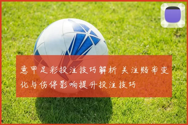 意甲足彩投注技巧解析 关注赔率变化与伤停影响提升投注技巧