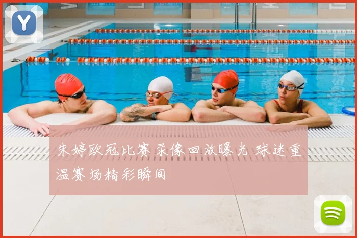 朱婷欧冠比赛录像回放曝光 球迷重温赛场精彩瞬间