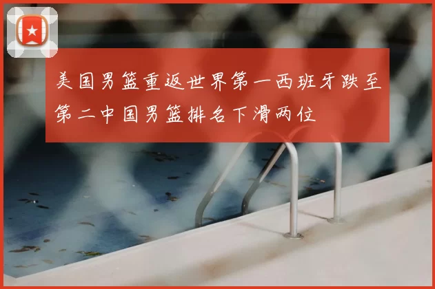 美国男篮重返世界第一西班牙跌至第二中国男篮排名下滑两位