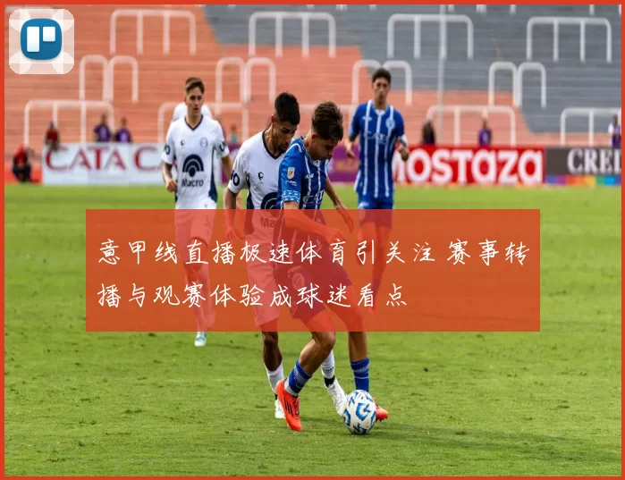 意甲线直播极速体育引关注 赛事转播与观赛体验成球迷看点