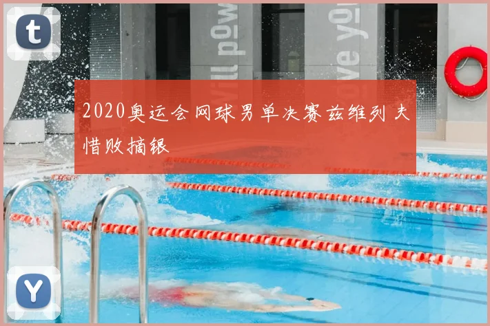 2020奥运会网球男单决赛兹维列夫惜败摘银