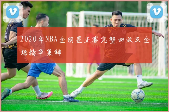 2020年NBA全明星正赛完整回放及全场精华集锦
