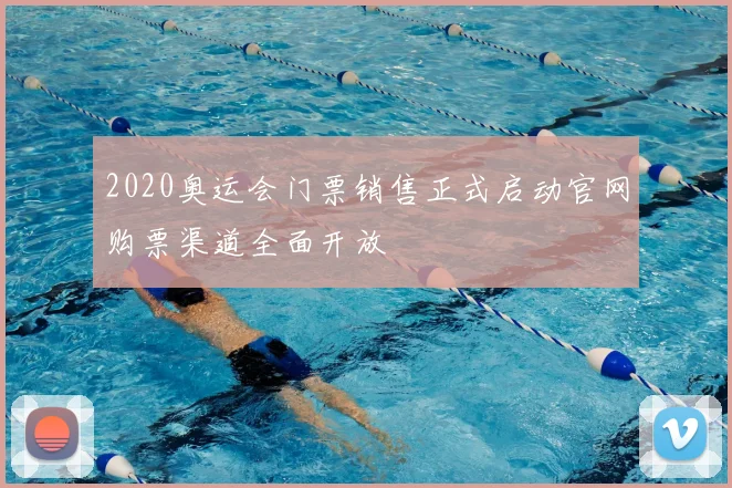 2020奥运会门票销售正式启动官网购票渠道全面开放