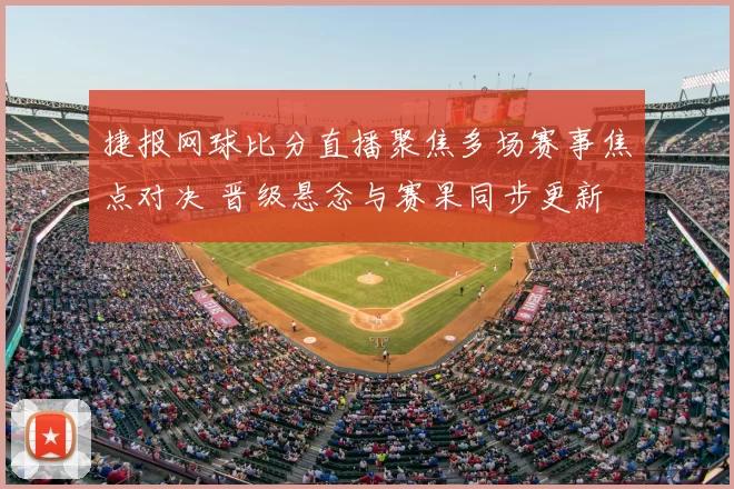 捷报网球比分直播聚焦多场赛事焦点对决 晋级悬念与赛果同步更新