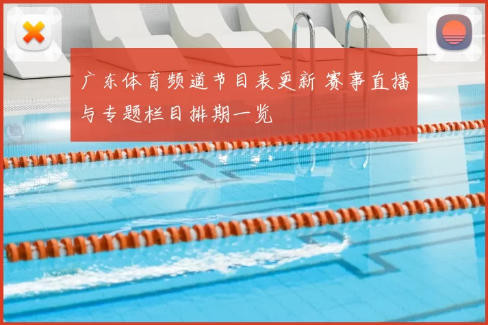 广东体育频道节目表更新 赛事直播与专题栏目排期一览