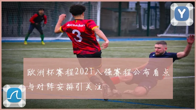 欧洲杯赛程2021八强赛程公布看点与对阵安排引关注