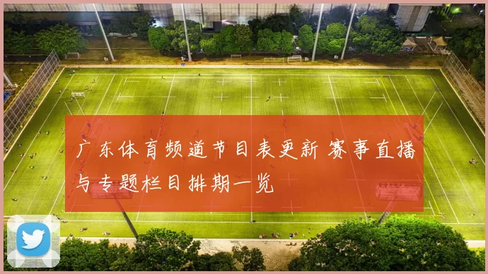 广东体育频道节目表更新 赛事直播与专题栏目排期一览