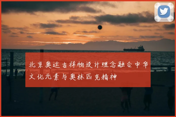 北京奥运吉祥物设计理念融合中华文化元素与奥林匹克精神