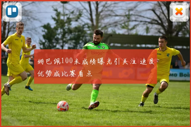 姆巴佩100米成绩曝光引关注 速度优势成比赛看点