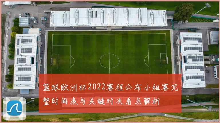 篮球欧洲杯2022赛程公布小组赛完整时间表与关键对决看点解析