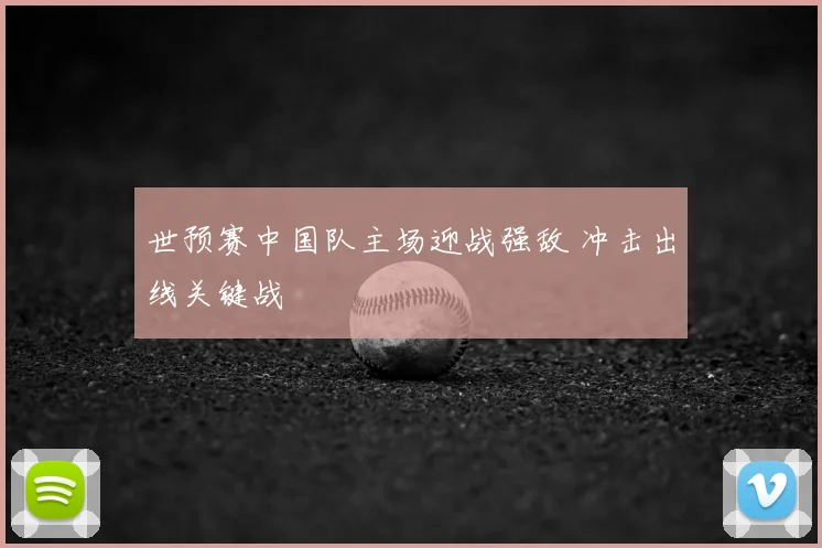世预赛中国队主场迎战强敌 冲击出线关键战