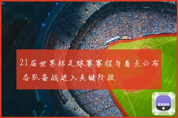 21届世界杯足球赛赛程与看点公布 各队备战进入关键阶段
