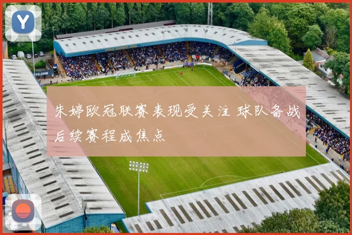 朱婷欧冠联赛表现受关注 球队备战后续赛程成焦点