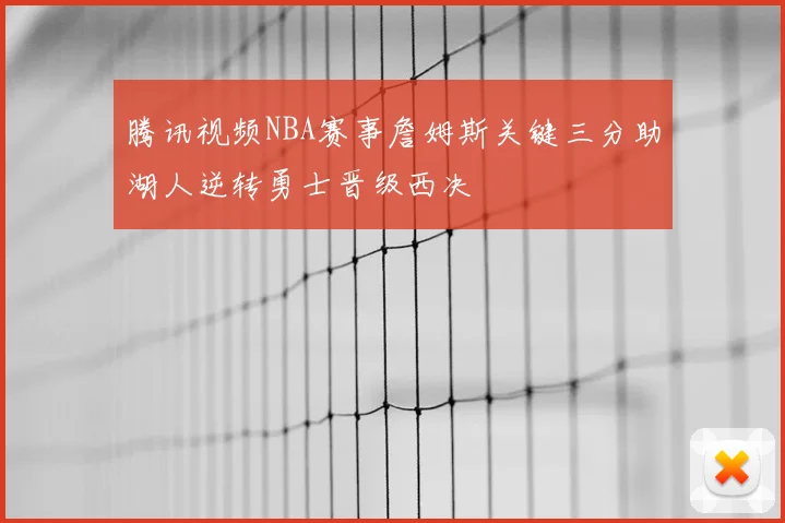 腾讯视频NBA赛事詹姆斯关键三分助湖人逆转勇士晋级西决