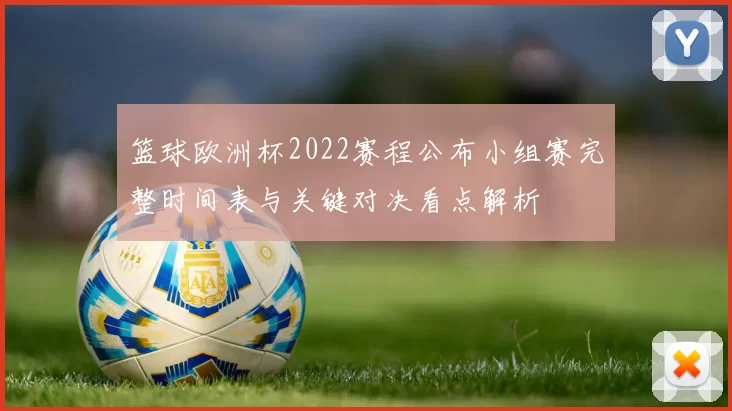 篮球欧洲杯2022赛程公布小组赛完整时间表与关键对决看点解析